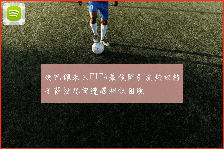 姆巴佩未入FIFA最佳阵引发热议格子萨拉赫曾遭遇相似困境