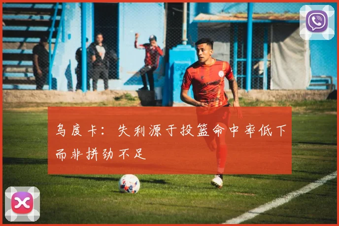 乌度卡：失利源于投篮命中率低下而非拼劲不足