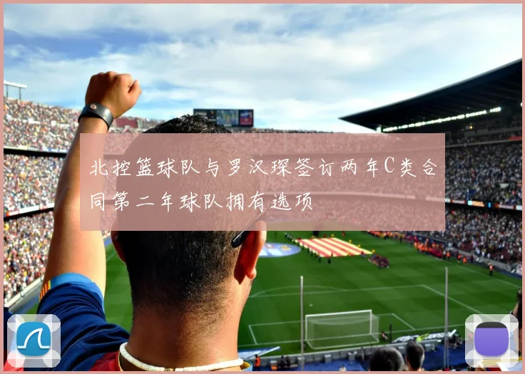 北控篮球队与罗汉琛签订两年C类合同第二年球队拥有选项