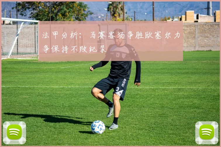法甲分析：马赛客场争胜欧塞尔力争保持不败纪录