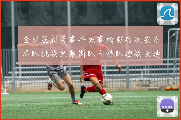 全明星新秀赛半决赛精彩对决安东尼队挑战里弗斯队卡特队迎战麦迪队