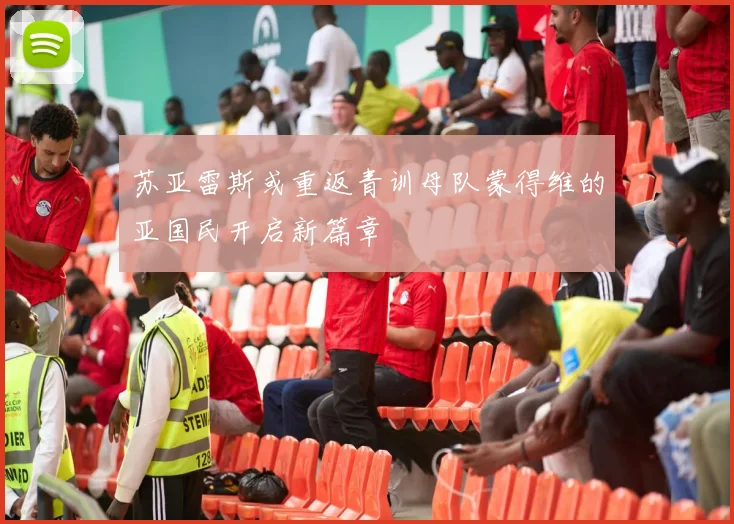苏亚雷斯或重返青训母队蒙得维的亚国民开启新篇章
