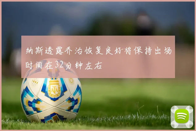 纳斯透露乔治恢复良好将保持出场时间在32分钟左右